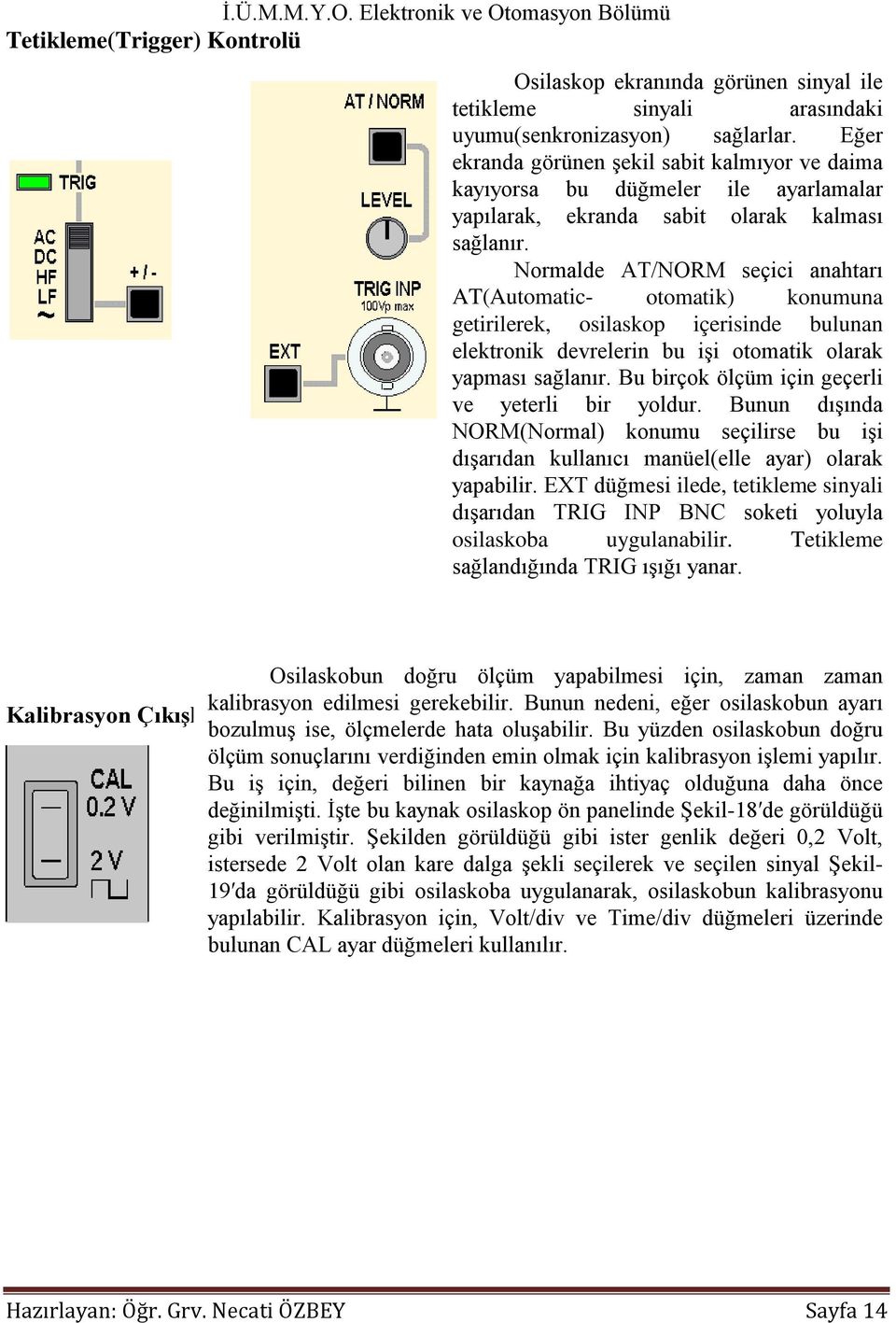 Normalde AT/NORM seçici anahtarı AT(Automatic- otomatik) konumuna getirilerek, osilaskop içerisinde bulunan elektronik devrelerin bu işi otomatik olarak yapması sağlanır.