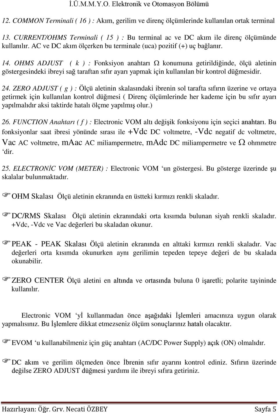 OHMS ADJUST ( k ) : Fonksiyon anahtarı Ω konumuna getirildiğinde, ölçü aletinin göstergesindeki ibreyi sağ taraftan sıfır ayarı yapmak için kullanılan bir kontrol düğmesidir. 24.