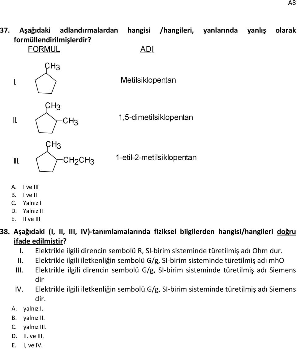 Aşağıdaki (I, II, III, IV)-tanımlamalarında fiziksel bilgilerden hangisi/hangileri doğru ifade edilmiştir? I. Elektrikle ilgili direncin sembolü R, SI-birim sisteminde türetilmiş adı Ohm dur. II. Elektrikle ilgili iletkenliğin sembolü G/g, SI-birim sisteminde türetilmiş adı mho III.