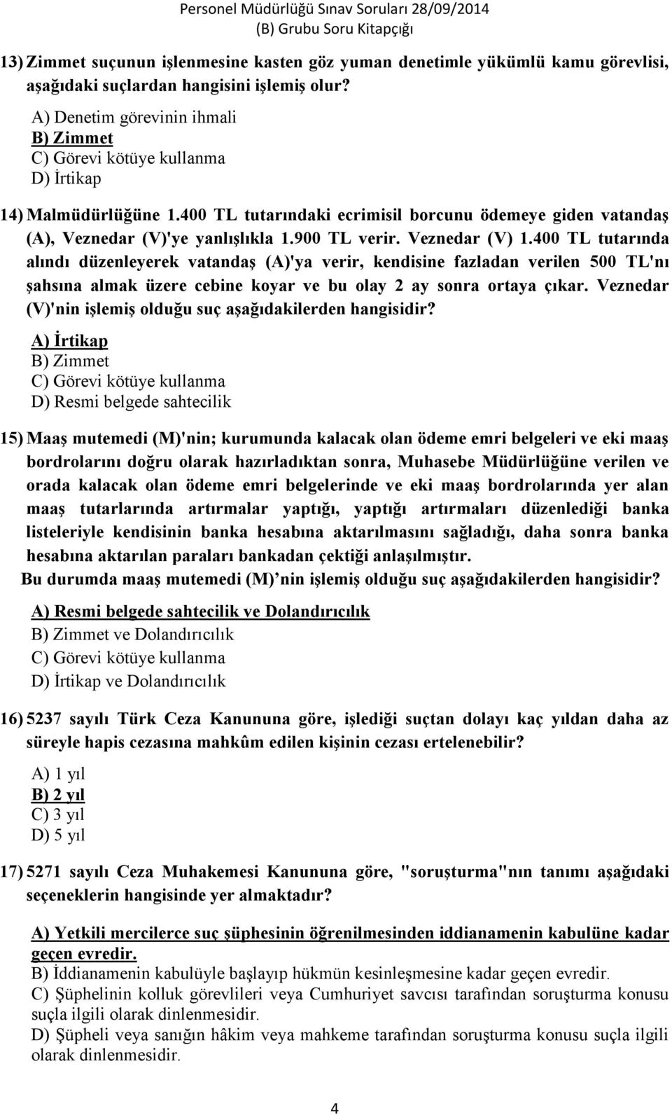 900 TL verir. Veznedar ( V) 1.400 TL tutarında alındı düzenleyerek vatandaş (A)'ya verir, kendisine fazladan verilen 500 TL'nı şahsına almak üzere cebine koyar ve bu olay 2 ay sonra ortaya çıkar.