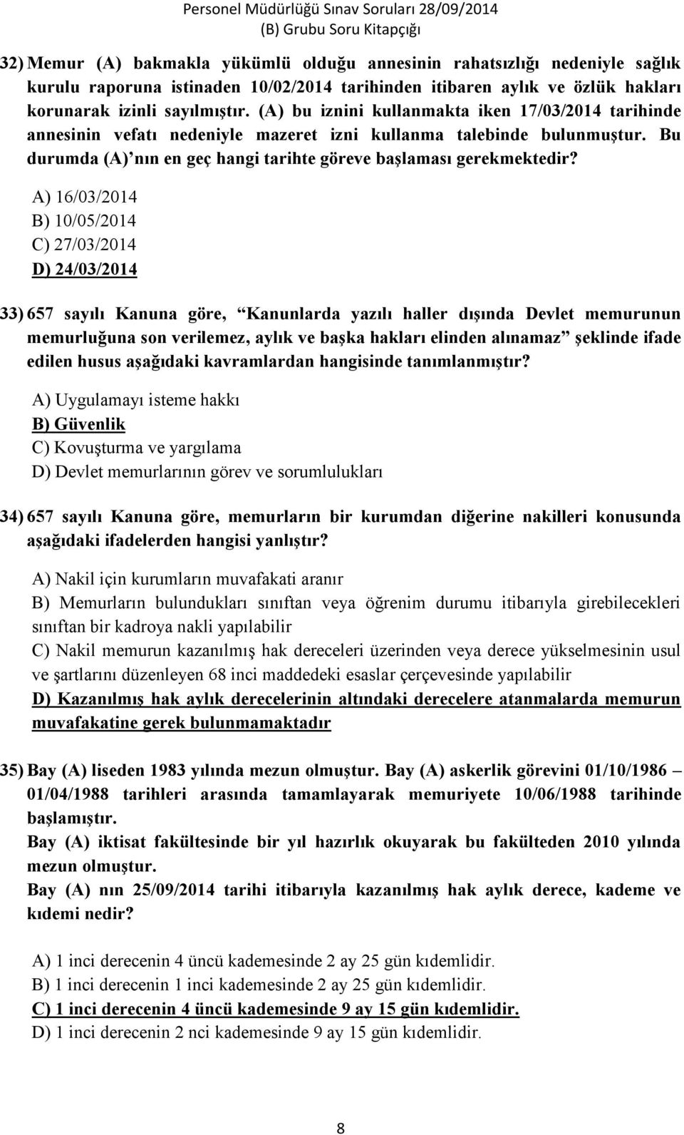 A) 16/03/2014 B) 10/05/2014 C) 27/03/2014 D) 24/03/2014 33) 657 sayılı Kanuna göre, Kanunlarda yazılı haller dışında Devlet memurunun memurluğuna son verilemez, aylık ve başka hakları elinden