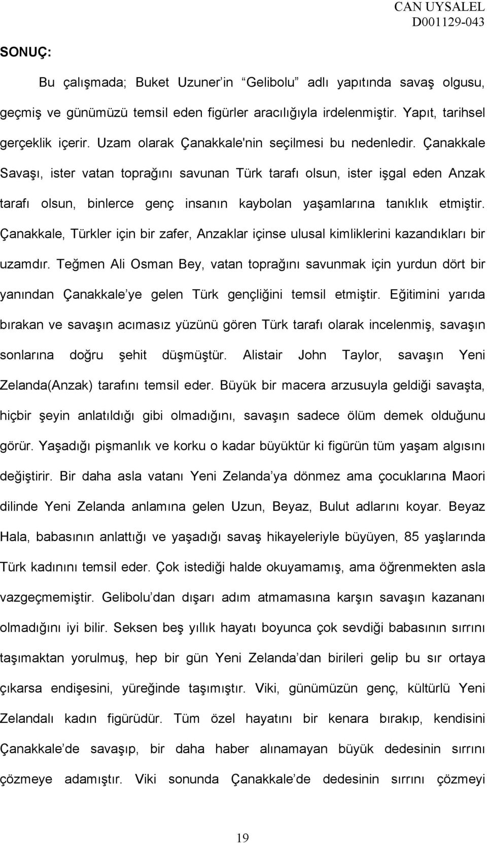 Çanakkale Savaşı, ister vatan toprağını savunan Türk tarafı olsun, ister işgal eden Anzak tarafı olsun, binlerce genç insanın kaybolan yaşamlarına tanıklık etmiştir.