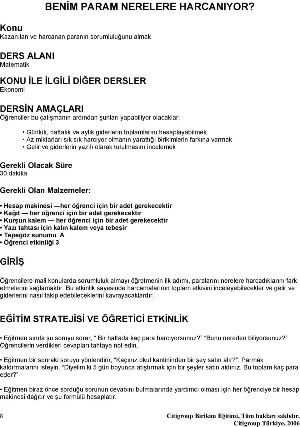 Günlük, haftalık ve aylık giderlerin toplamlarını hesaplayabilmek Az miktarları sık sık harcıyor olmanın yarattığı birikimlerin farkına varmak Gelir ve giderlerin yazılı olarak tutulmasını incelemek