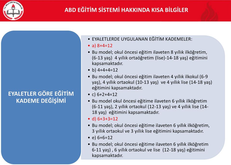 b) 4+4+4=12 Bu model; okul öncesi eğitim ilaveten 4 yıllık ilkokul (6-9 yaş), 4 yıllık ortaokul (10-13 yaş) ve 4 yıllık lise (14-18 yaş) eğitimini kapsamaktadır.