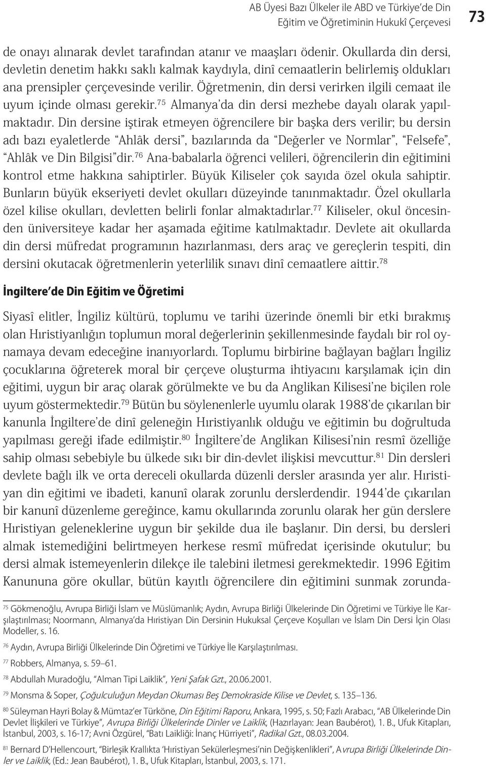 Öğretmenin, din dersi verirken ilgili cemaat ile uyum içinde olması gerekir. 75 Almanya da din dersi mezhebe dayalı olarak yapılmaktadır.