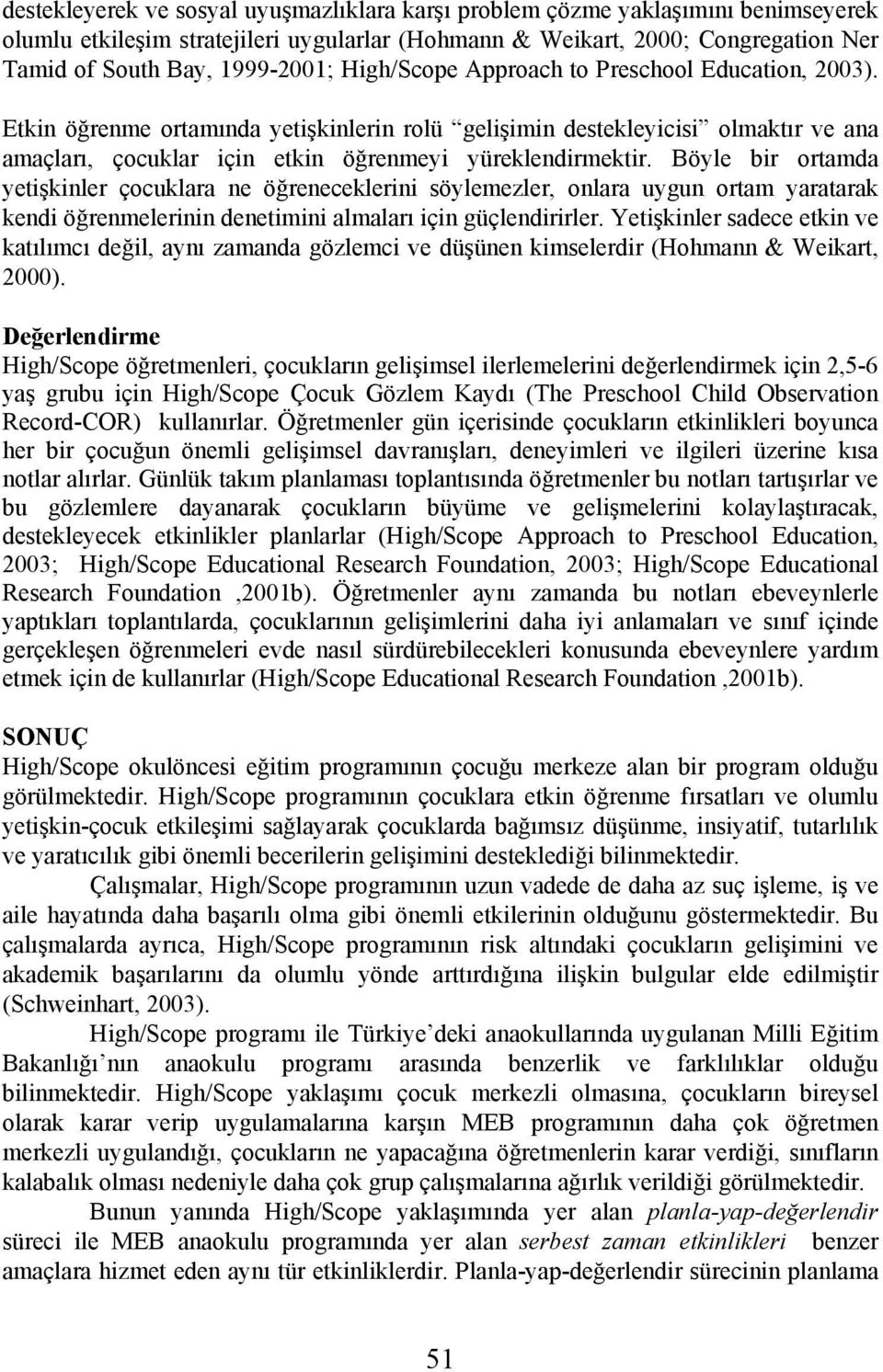 Böyle bir ortamda yetişkinler çocuklara ne öğreneceklerini söylemezler, onlara uygun ortam yaratarak kendi öğrenmelerinin denetimini almaları için güçlendirirler.