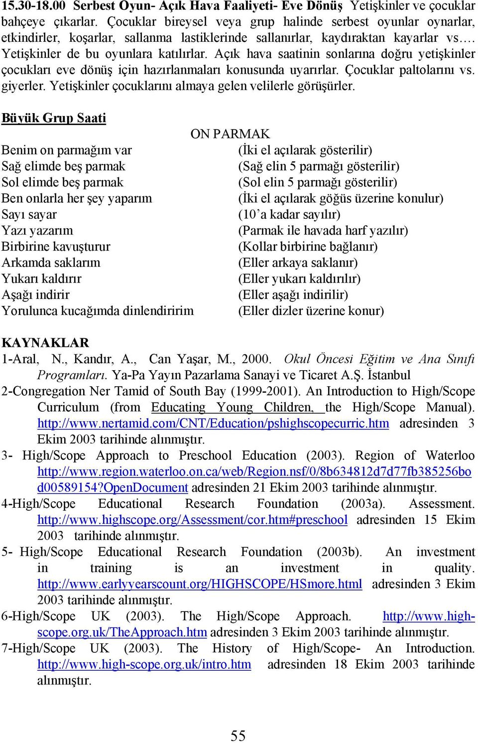 Açık hava saatinin sonlarına doğru yetişkinler çocukları eve dönüş için hazırlanmaları konusunda uyarırlar. Çocuklar paltolarını vs. giyerler.