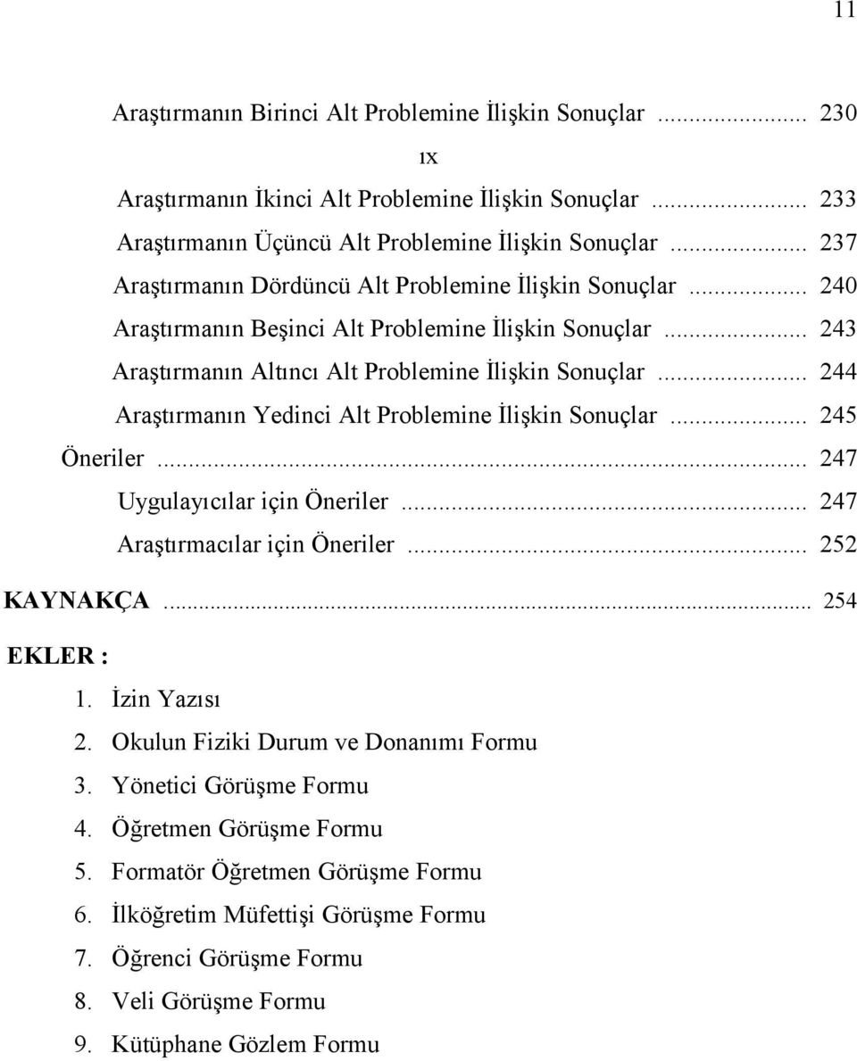 .. 244 Araştırmanın Yedinci Alt Problemine İlişkin Sonuçlar... 245 Öneriler... 247 Uygulayıcılar için Öneriler... 247 Araştırmacılar için Öneriler... 252 KAYNAKÇA... 254 EKLER : 1. İzin Yazısı 2.