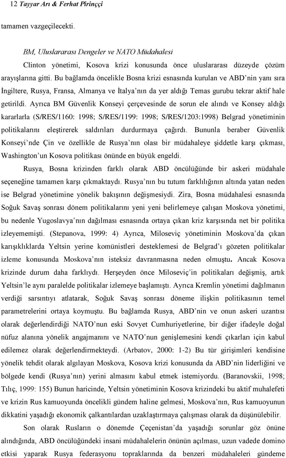 Ayrıca BM Güvenlik Konseyi çerçevesinde de sorun ele alındı ve Konsey aldığı kararlarla (S/RES/1160: 1998; S/RES/1199: 1998; S/RES/1203:1998) Belgrad yönetiminin politikalarını eleştirerek