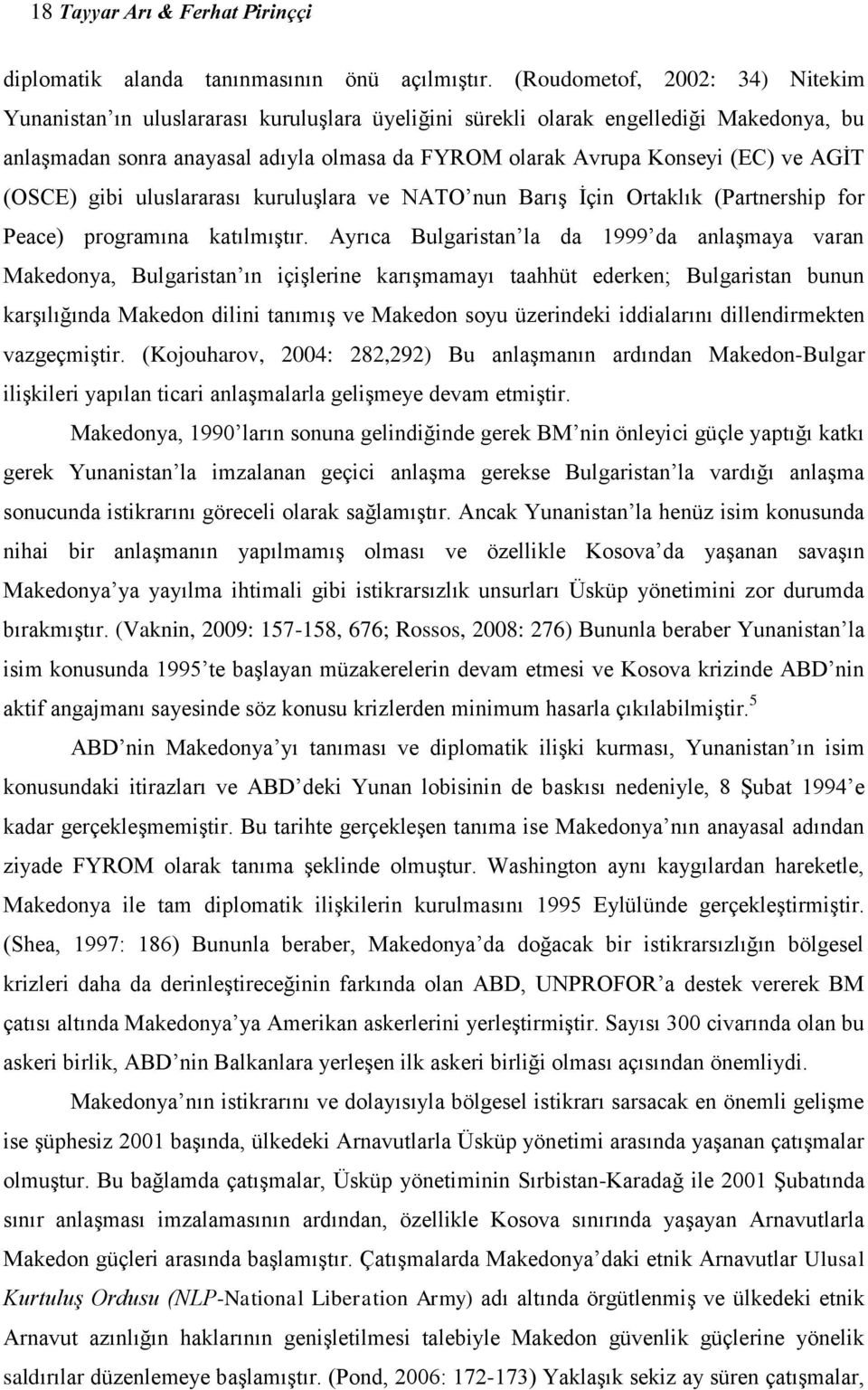 AGİT (OSCE) gibi uluslararası kuruluşlara ve NATO nun Barış İçin Ortaklık (Partnership for Peace) programına katılmıştır.