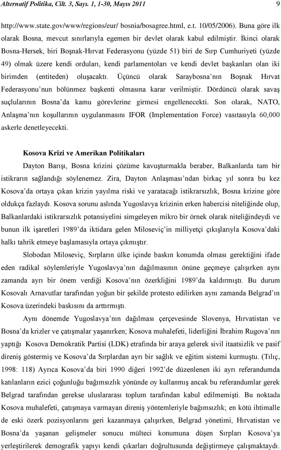 İkinci olarak Bosna-Hersek, biri Boşnak-Hırvat Federasyonu (yüzde 51) biri de Sırp Cumhuriyeti (yüzde 49) olmak üzere kendi orduları, kendi parlamentoları ve kendi devlet başkanları olan iki birimden