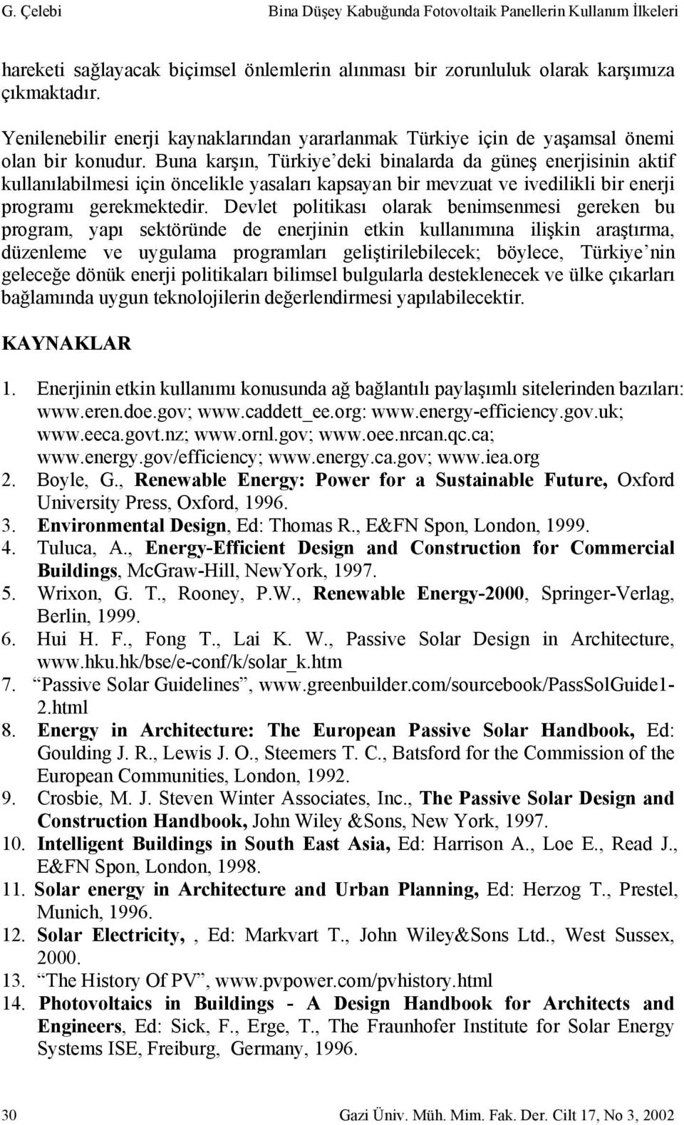 Buna karşın, Türkiye deki binalarda da güneş enerjisinin aktif kullanılabilmesi için öncelikle yasaları kapsayan bir mevzuat ve ivedilikli bir enerji programı gerekmektedir.