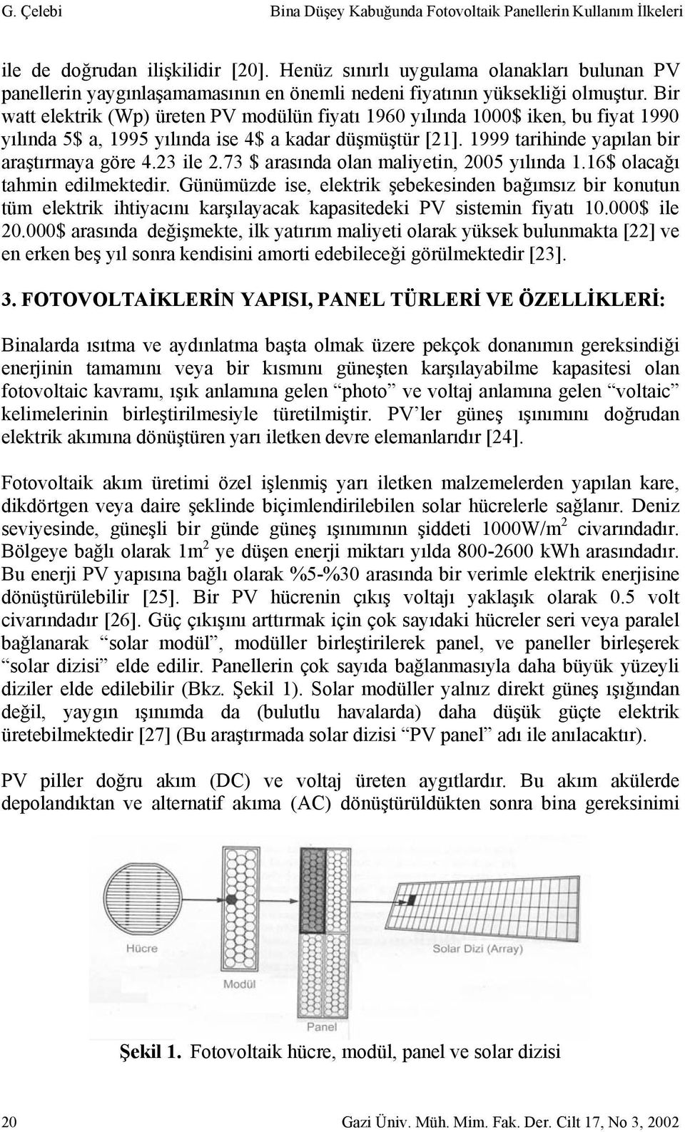 Bir watt elektrik (Wp) üreten PV modülün fiyatı 1960 yılında 1000$ iken, bu fiyat 1990 yılında 5$ a, 1995 yılında ise 4$ a kadar düşmüştür [21]. 1999 tarihinde yapılan bir araştırmaya göre 4.23 ile 2.