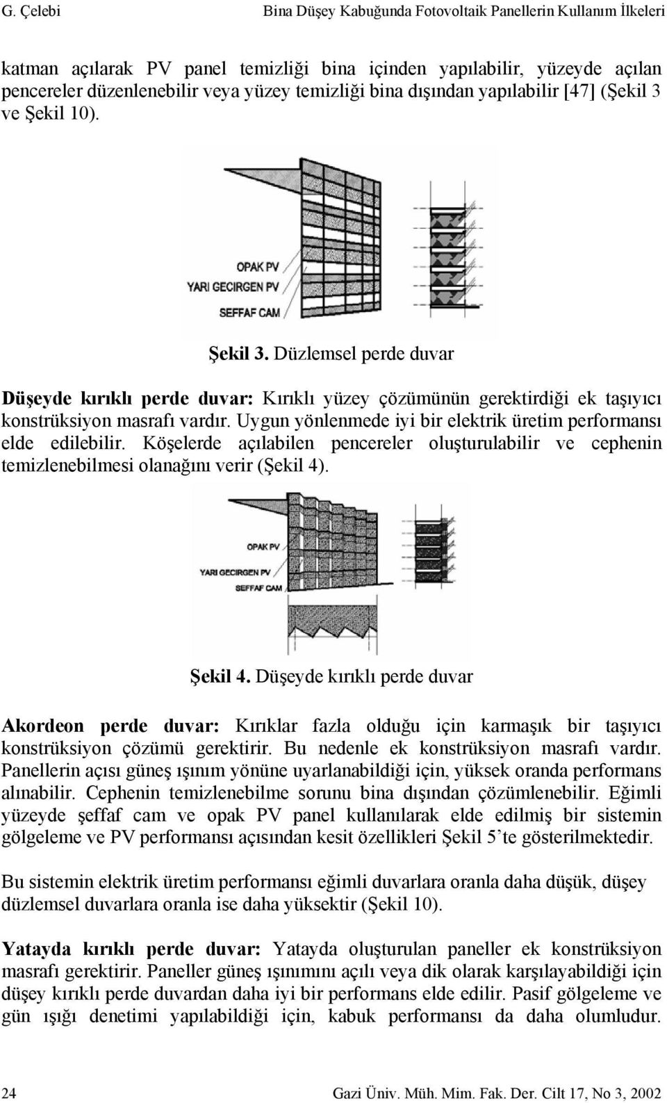 Uygun yönlenmede iyi bir elektrik üretim performansı elde edilebilir. Köşelerde açılabilen pencereler oluşturulabilir ve cephenin temizlenebilmesi olanağını verir (Şekil 4). Şekil 4.