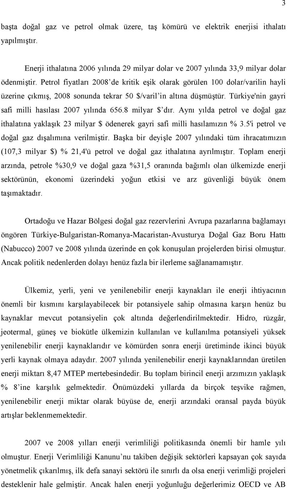 8 milyar $ dır. Aynı yılda petrol ve doğal gaz ithalatına yaklaşık 23 milyar $ ödenerek gayri safi milli hasılamızın % 3.5'i petrol ve doğal gaz dışalımına verilmiştir.