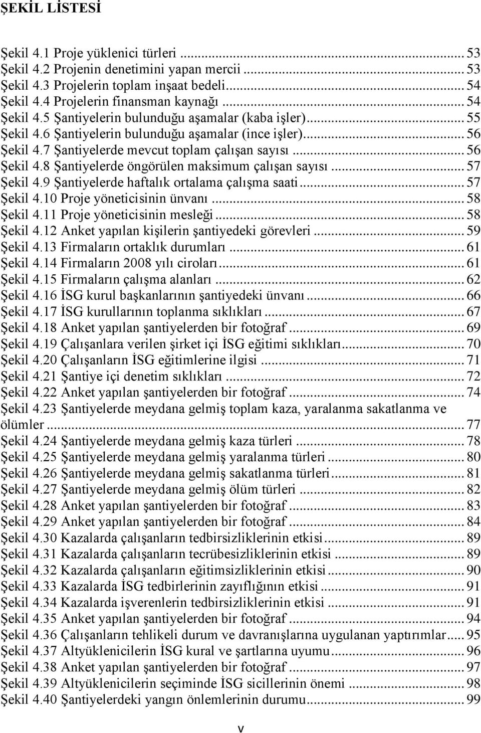 .. 57 ġekil 4.9 ġantiyelerde haftalık ortalama çalıģma saati... 57 ġekil 4.10 Proje yöneticisinin ünvanı... 58 ġekil 4.11 Proje yöneticisinin mesleği... 58 ġekil 4.12 Anket yapılan kiģilerin Ģantiyedeki görevleri.