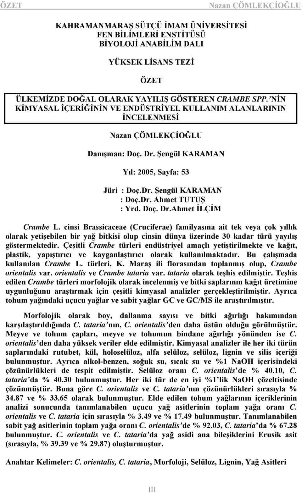 cinsi Brassicaceae (Cruciferae) familyasına ait tek veya çok yıllık olarak yetişebilen bir yağ bitkisi olup cinsin dünya üzerinde 30 kadar türü yayılış göstermektedir.