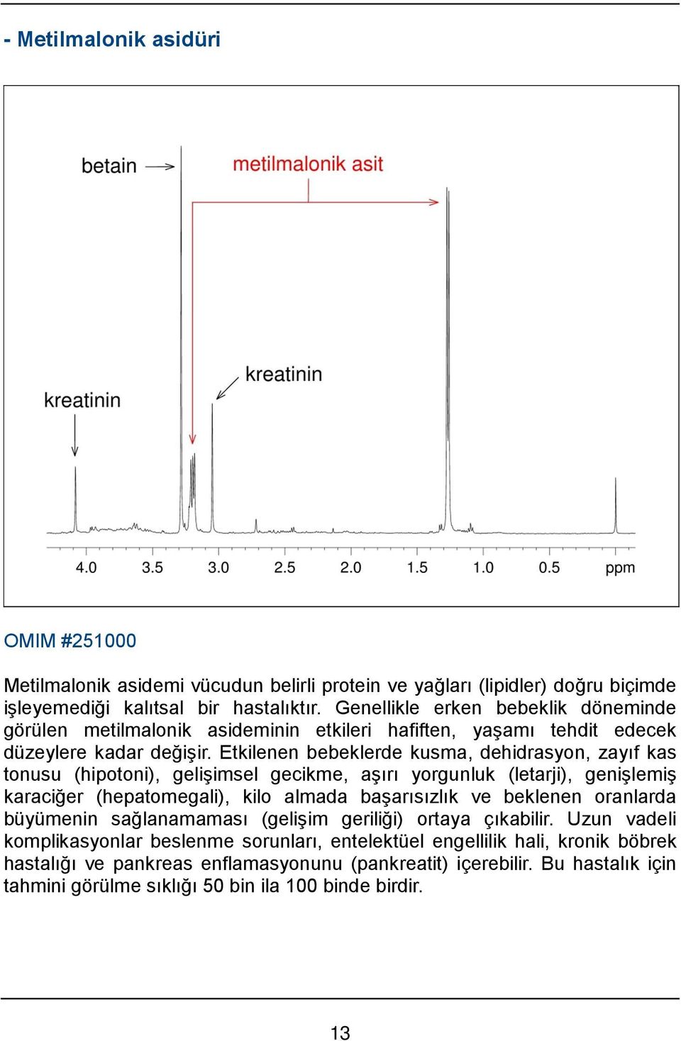 Etkilenen bebeklerde kusma, dehidrasyon, zayıf kas tonusu (hipotoni), gelişimsel gecikme, aşırı yorgunluk (letarji), genişlemiş karaciğer (hepatomegali), kilo almada başarısızlık ve beklenen