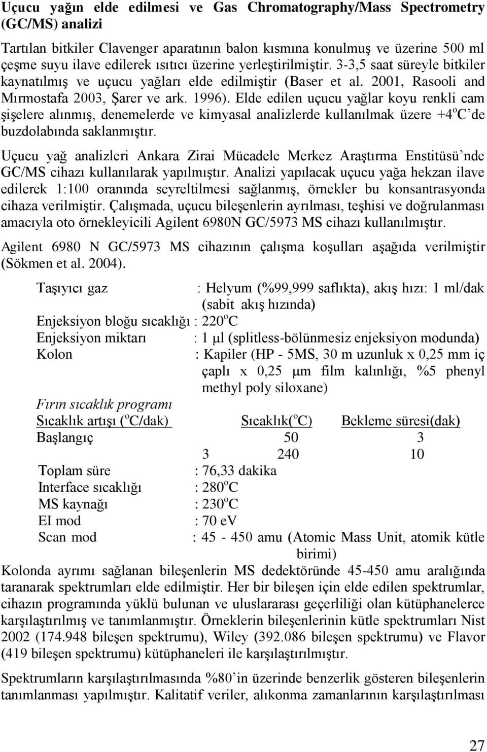 Elde edilen uçucu yağlar koyu renkli cam ĢiĢelere alınmıģ, denemelerde ve kimyasal analizlerde kullanılmak üzere +4 o C de buzdolabında saklanmıģtır.