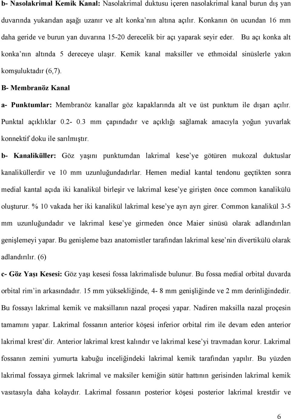 Kemik kanal maksiller ve ethmoidal sinüslerle yakın komşuluktadır (6,7). B- Membranöz Kanal a- Punktumlar: Membranöz kanallar göz kapaklarında alt ve üst punktum ile dışarı açılır.