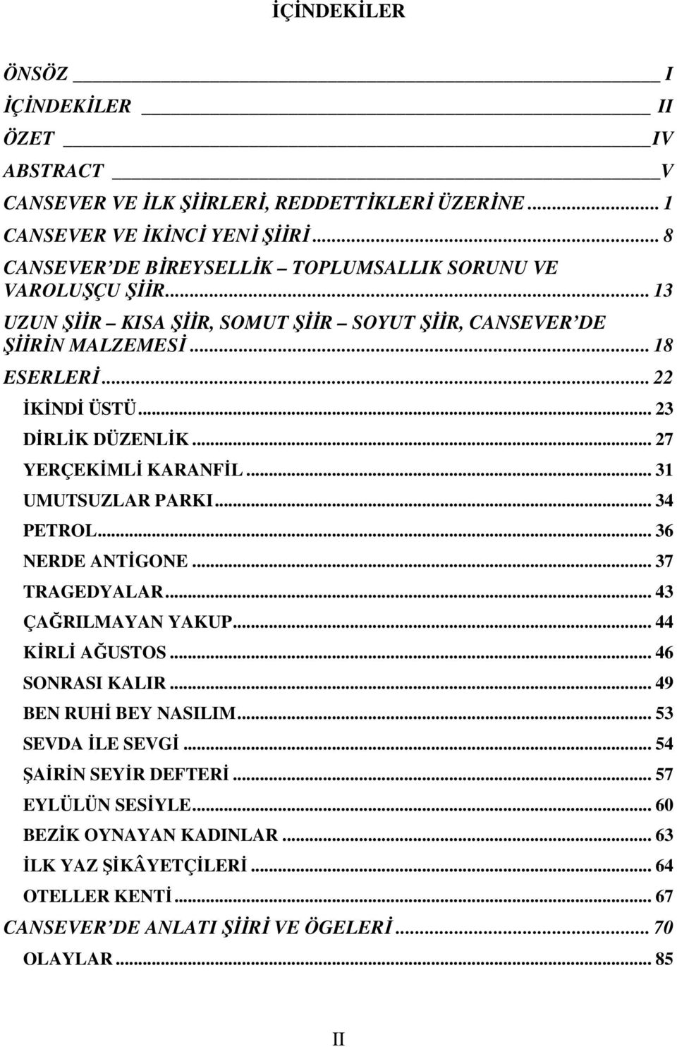 .. 23 DİRLİK DÜZENLİK... 27 YERÇEKİMLİ KARANFİL... 31 UMUTSUZLAR PARKI... 34 PETROL... 36 NERDE ANTİGONE... 37 TRAGEDYALAR... 43 ÇAĞRILMAYAN YAKUP... 44 KİRLİ AĞUSTOS... 46 SONRASI KALIR.