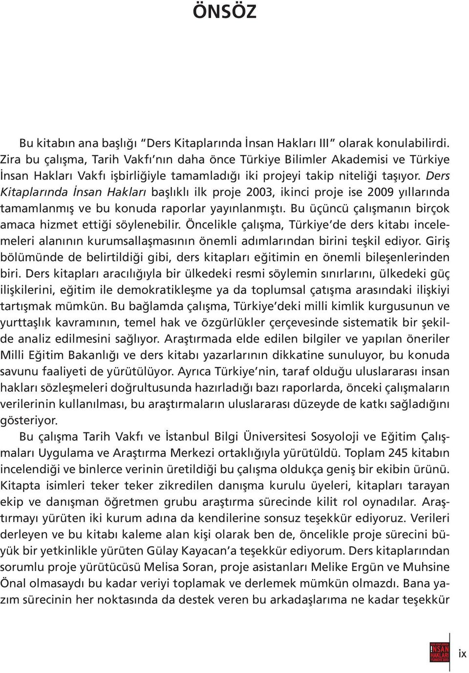 Ders Kitaplarında İnsan Hakları başlıklı ilk proje 2003, ikinci proje ise 2009 yıllarında tamamlanmış ve bu konuda raporlar yayınlanmıştı. Bu üçüncü çalışmanın birçok amaca hizmet ettiği söylenebilir.