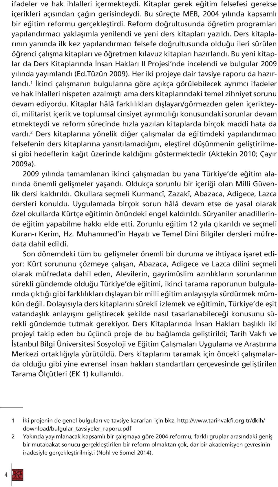 Ders kitaplarının yanında ilk kez yapılandırmacı felsefe doğrultusunda olduğu ileri sürülen öğrenci çalışma kitapları ve öğretmen kılavuz kitapları hazırlandı.