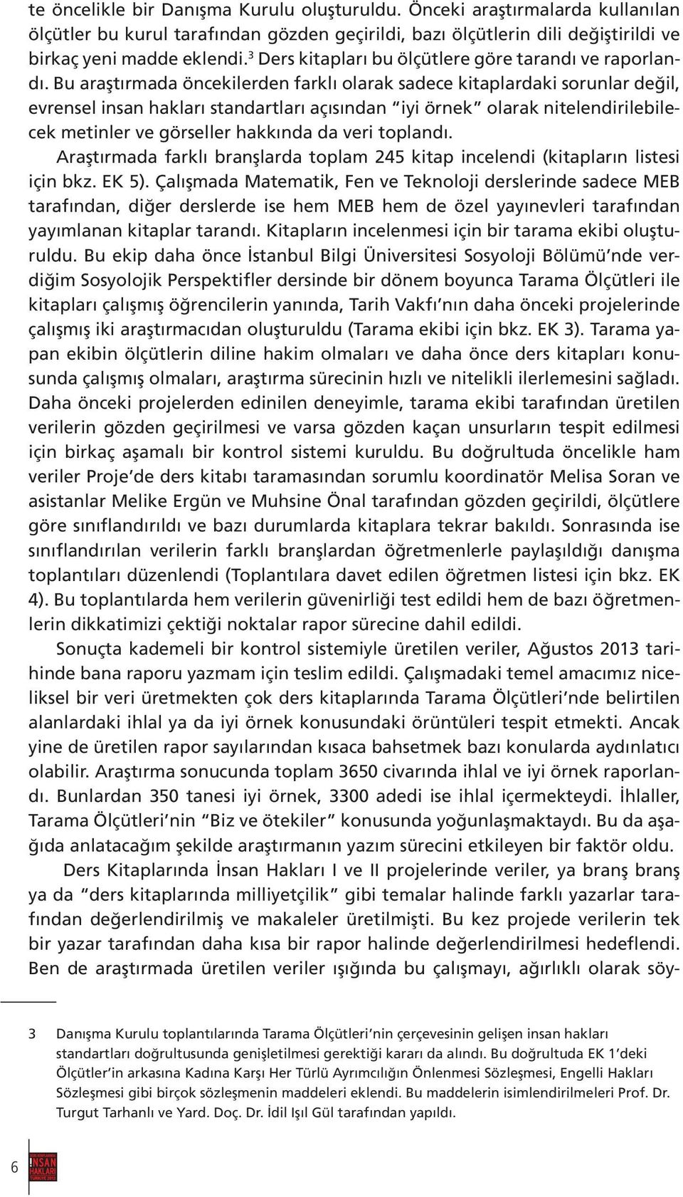 Bu araştırmada öncekilerden farklı olarak sadece kitaplardaki sorunlar değil, evrensel insan hakları standartları açısından iyi örnek olarak nitelendirilebilecek metinler ve görseller hakkında da