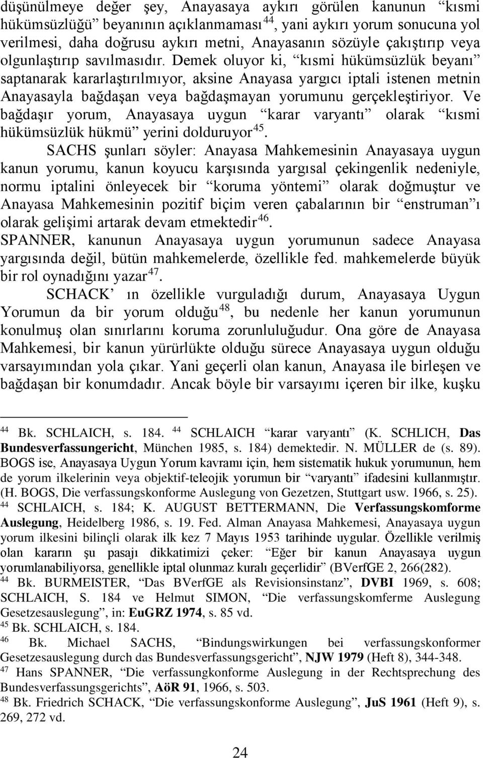 Demek oluyor ki, kısmi hükümsüzlük beyanı saptanarak kararlaştırılmıyor, aksine Anayasa yargıcı iptali istenen metnin Anayasayla bağdaşan veya bağdaşmayan yorumunu gerçekleştiriyor.