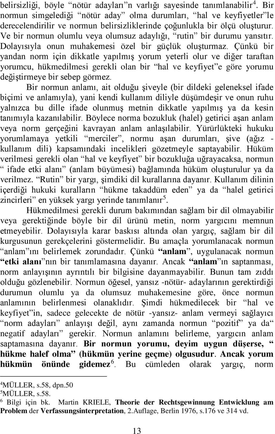 Ve bir normun olumlu veya olumsuz adaylığı, rutin bir durumu yansıtır. Dolayısıyla onun muhakemesi özel bir güçlük oluşturmaz.