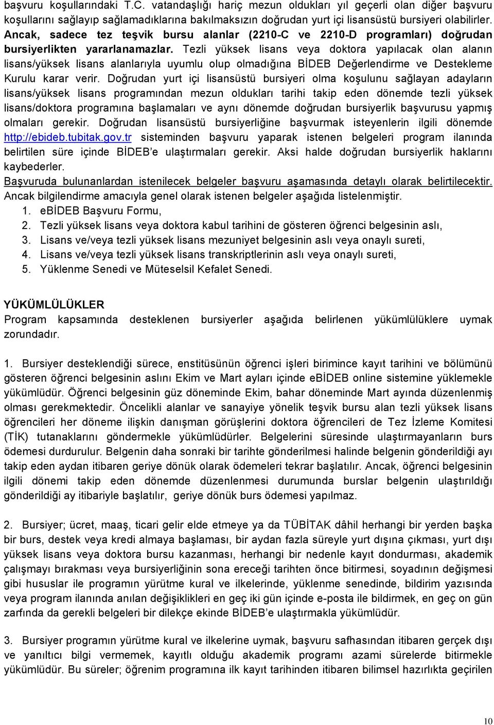 Tezli yüksek lisans veya doktora yapılacak olan alanın lisans/yüksek lisans alanlarıyla uyumlu olup olmadığına BİDEB Değerlendirme ve Destekleme Kurulu karar verir.