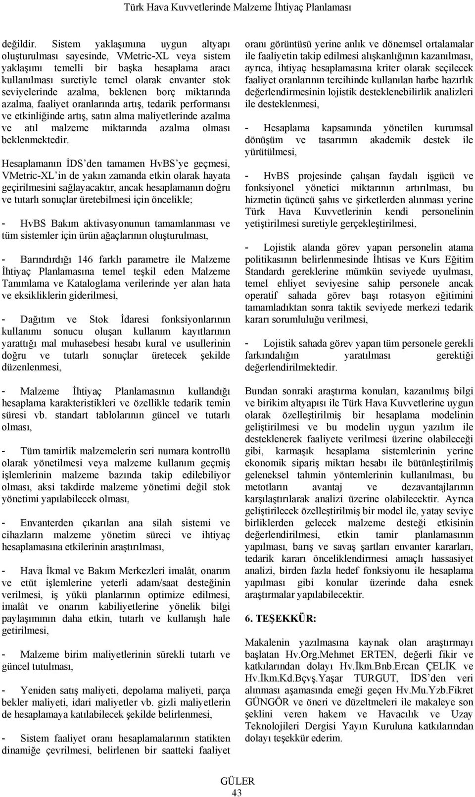 beklenen borç miktarında azalma, faaliyet oranlarında artış, tedarik performansı ve etkinliğinde artış, satın alma maliyetlerinde azalma ve atıl malzeme miktarında azalma olması beklenmektedir.