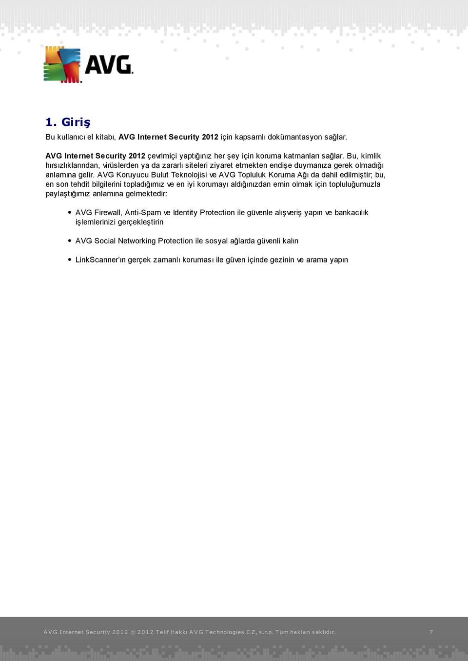 AVG Koruyucu Bulut Teknolojisi ve AVG Topluluk Koruma Ağı da dahil edilmiştir; bu, en son tehdit bilgilerini topladığımız ve en iyi korumayı aldığınızdan emin olmak için topluluğumuzla paylaştığımız