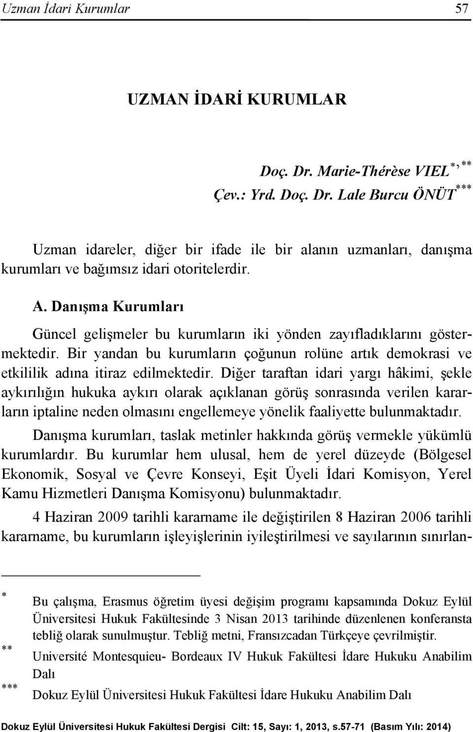 Diğer taraftan idari yargı hâkimi, şekle aykırılığın hukuka aykırı olarak açıklanan görüş sonrasında verilen kararların iptaline neden olmasını engellemeye yönelik faaliyette bulunmaktadır.