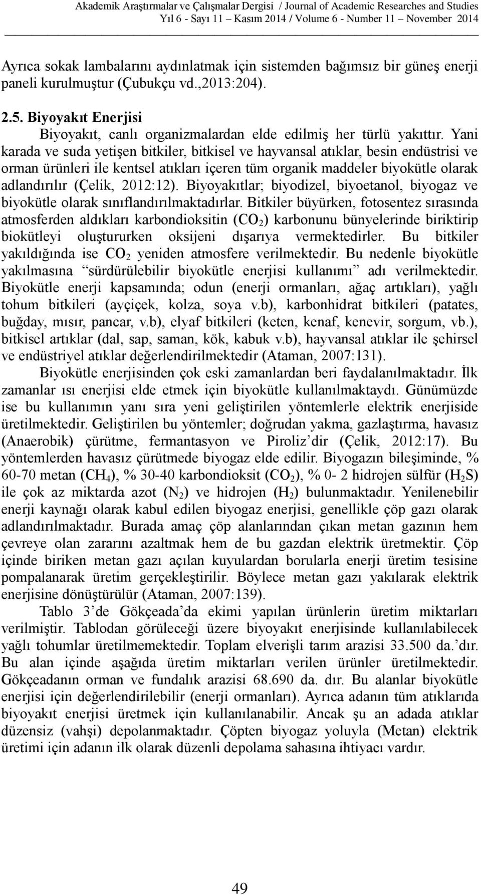 Yani karada ve suda yetişen bitkiler, bitkisel ve hayvansal atıklar, besin endüstrisi ve orman ürünleri ile kentsel atıkları içeren tüm organik maddeler biyokütle olarak adlandırılır (Çelik, 2012:12).