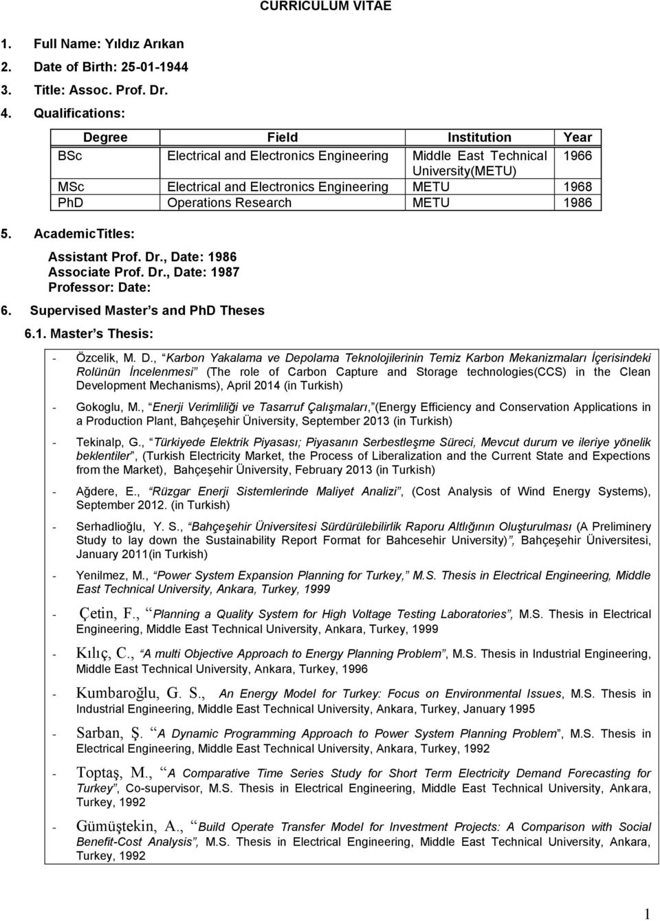 Operations Research METU 1986 5. AcademicTitles: Assistant Prof. Dr., Date: 1986 Associate Prof. Dr., Date: 1987 Professor: Date: 6. Supervised Master s and PhD Theses 6.1. Master s Thesis: - Özcelik, M.