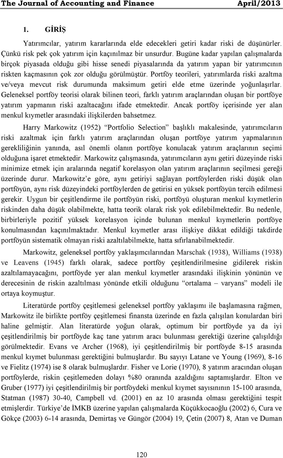 Portföy teorileri, yatırımlarda riski azaltma ve/veya mevcut risk durumunda maksimum getiri elde etme üzerinde yoğunlaşırlar.