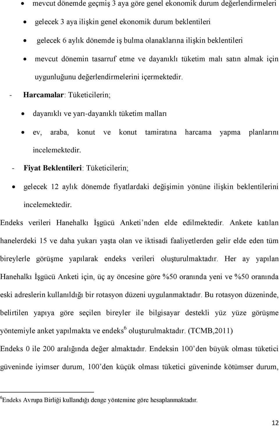 - Harcamalar: Tüketicilerin; dayanıklı ve yarı-dayanıklı tüketim malları ev, araba, konut ve konut tamiratına harcama yapma planlarını incelemektedir.