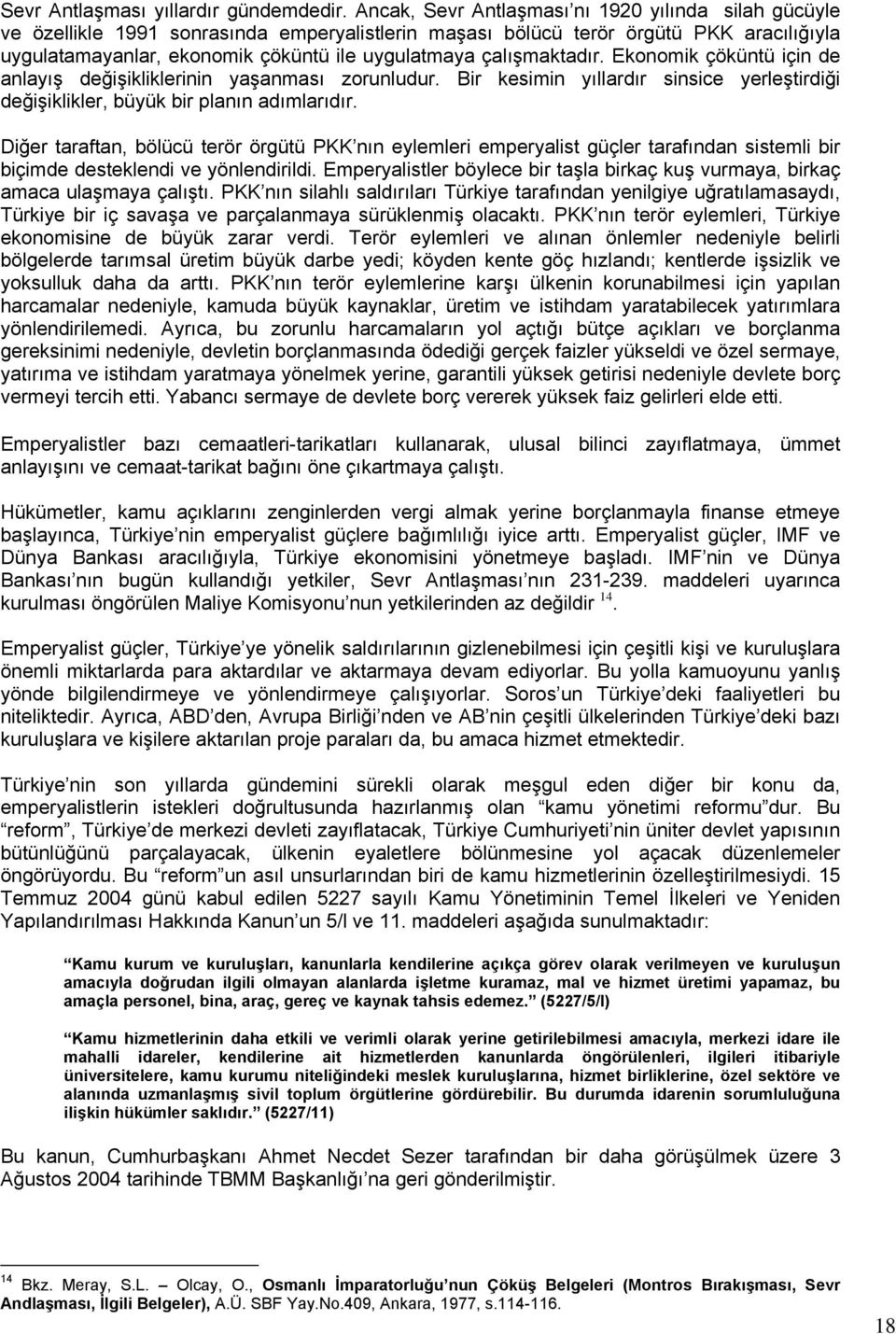 çalışmaktadır. Ekonomik çöküntü için de anlayış değişikliklerinin yaşanması zorunludur. Bir kesimin yıllardır sinsice yerleştirdiği değişiklikler, büyük bir planın adımlarıdır.