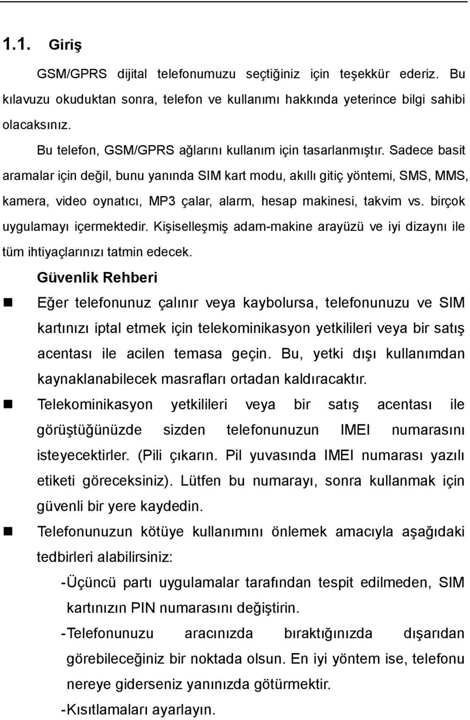 Sadece basit aramalar için değil, bunu yanında SIM kart modu, akıllı gitiç yöntemi, SMS, MMS, kamera, video oynatıcı, MP3 çalar, alarm, hesap makinesi, takvim vs. birçok uygulamayı içermektedir.