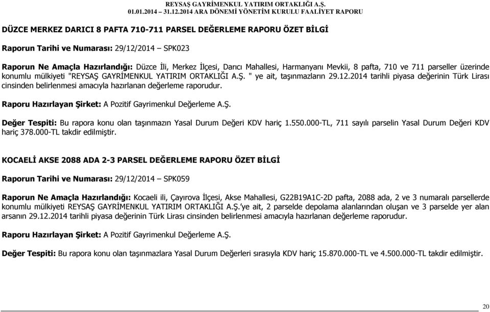 2014 tarihli piyasa değerinin Türk Lirası cinsinden belirlenmesi amacıyla hazırlanan değerleme raporudur. Değer Tespiti: Bu rapora konu olan taşınmazın Yasal Durum Değeri KDV hariç 1.550.