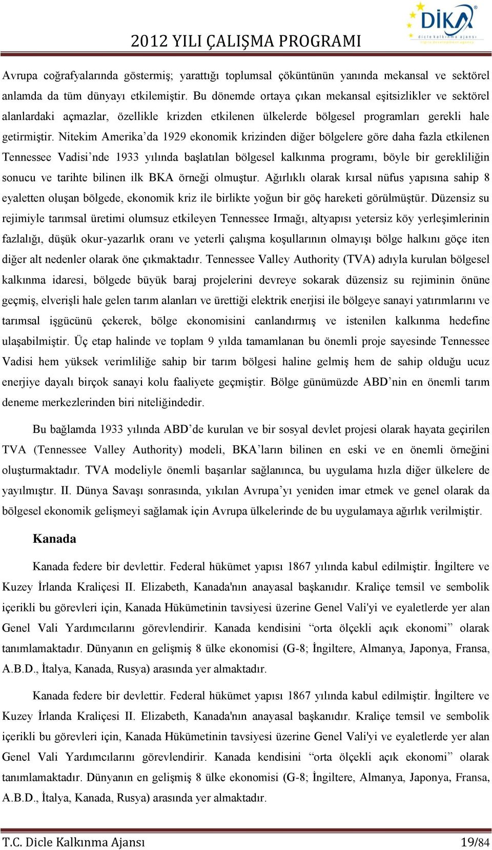 Nitekim Amerika da 1929 ekonomik krizinden diğer bölgelere göre daha fazla etkilenen Tennessee Vadisi nde 1933 yılında başlatılan bölgesel kalkınma programı, böyle bir gerekliliğin sonucu ve tarihte