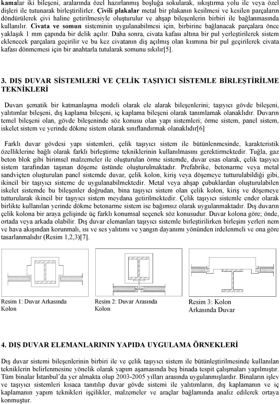 Civata ve somun sisteminin uygulanabilmesi için, birbirine bağlanacak parçalara önce yaklaşık 1 mm çapında bir delik açılır.