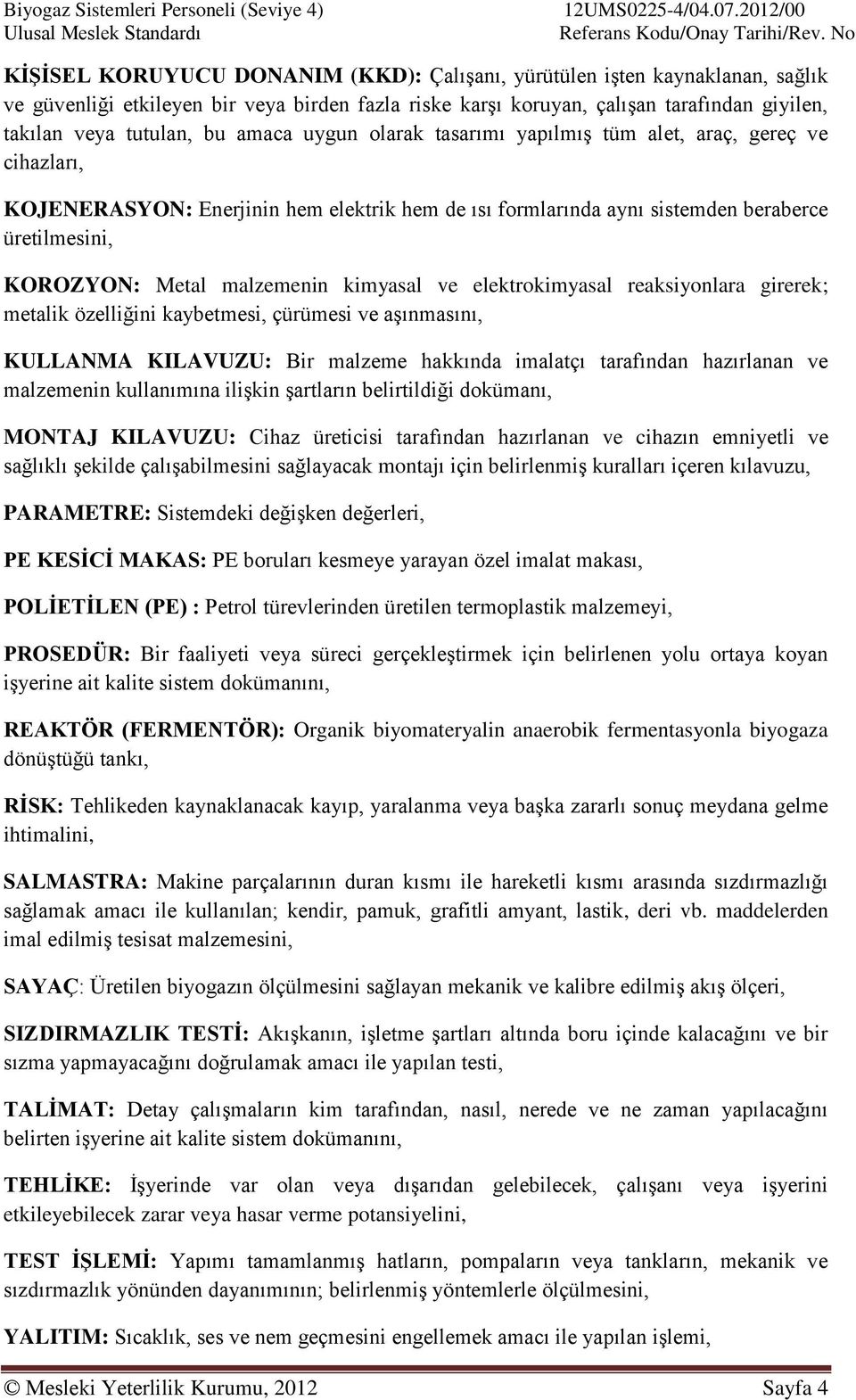 kimyasal ve elektrokimyasal reaksiyonlara girerek; metalik özelliğini kaybetmesi, çürümesi ve aşınmasını, KULLANMA KILAVUZU: Bir malzeme hakkında imalatçı tarafından hazırlanan ve malzemenin