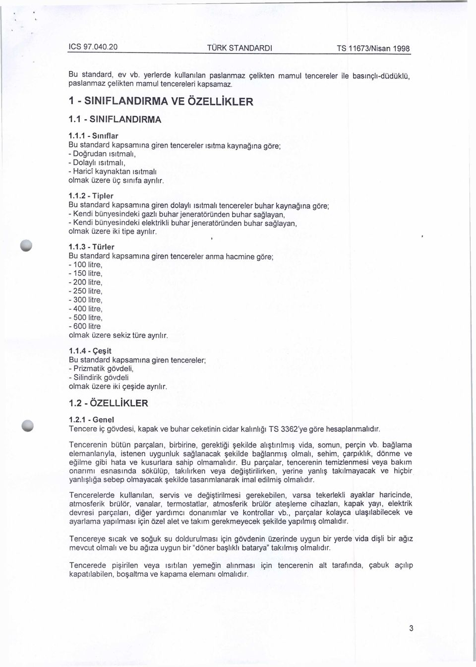 1.1.2 - Tipler Bu Standard kapsamına giren dolaylı ısıtmalı tencereler buhar kaynağına göre; - Kendi bünyesindeki gazlı buhar jeneratöründen buhar sağlayan, - Kendi bünyesindeki elektrikli buhar