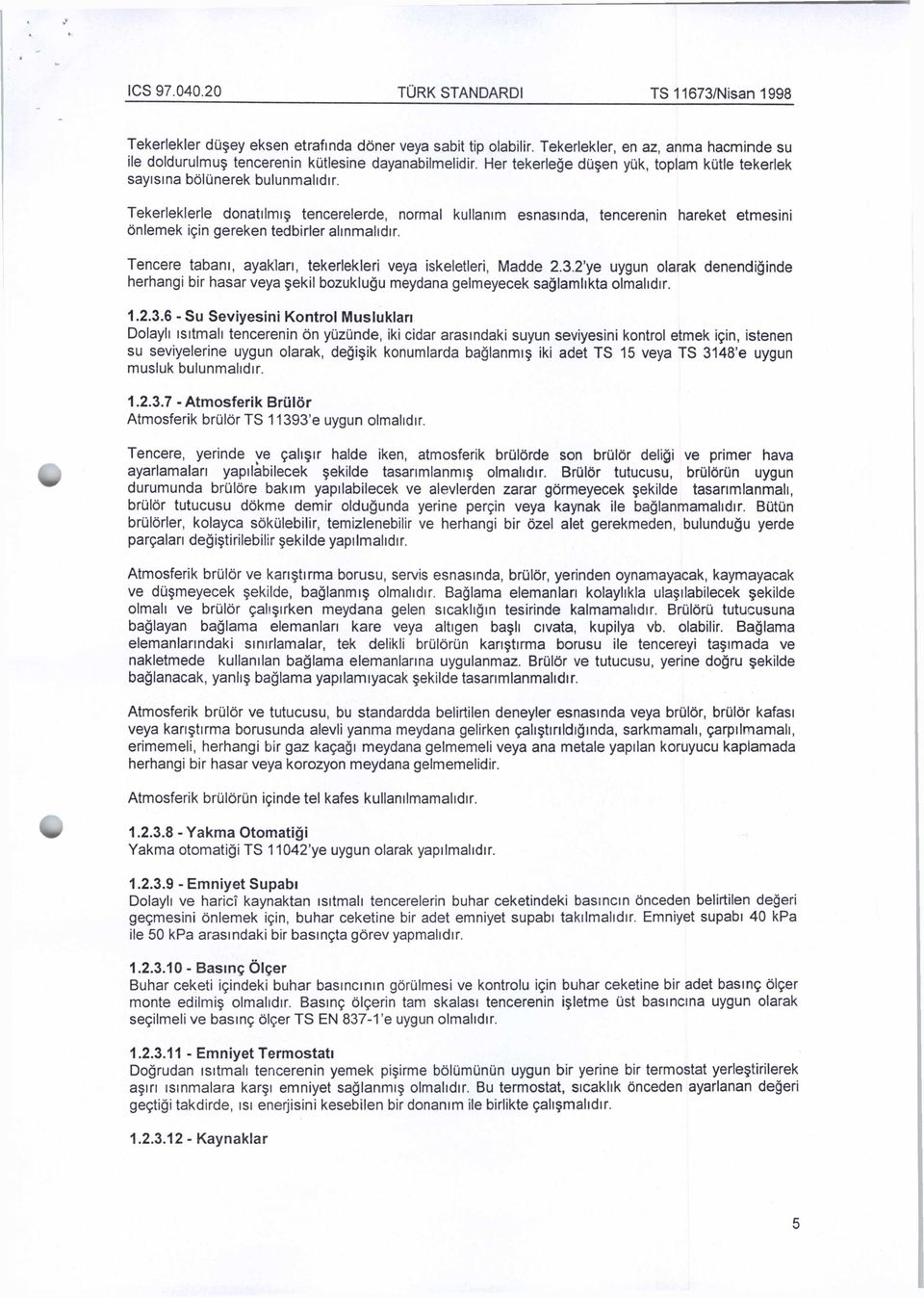 Tekerleklerle donatılmış tencerelerde, normal kullanım esnasında, tencerenin hareket etmesini önlemek için gereken tedbirler alınmalıdır.