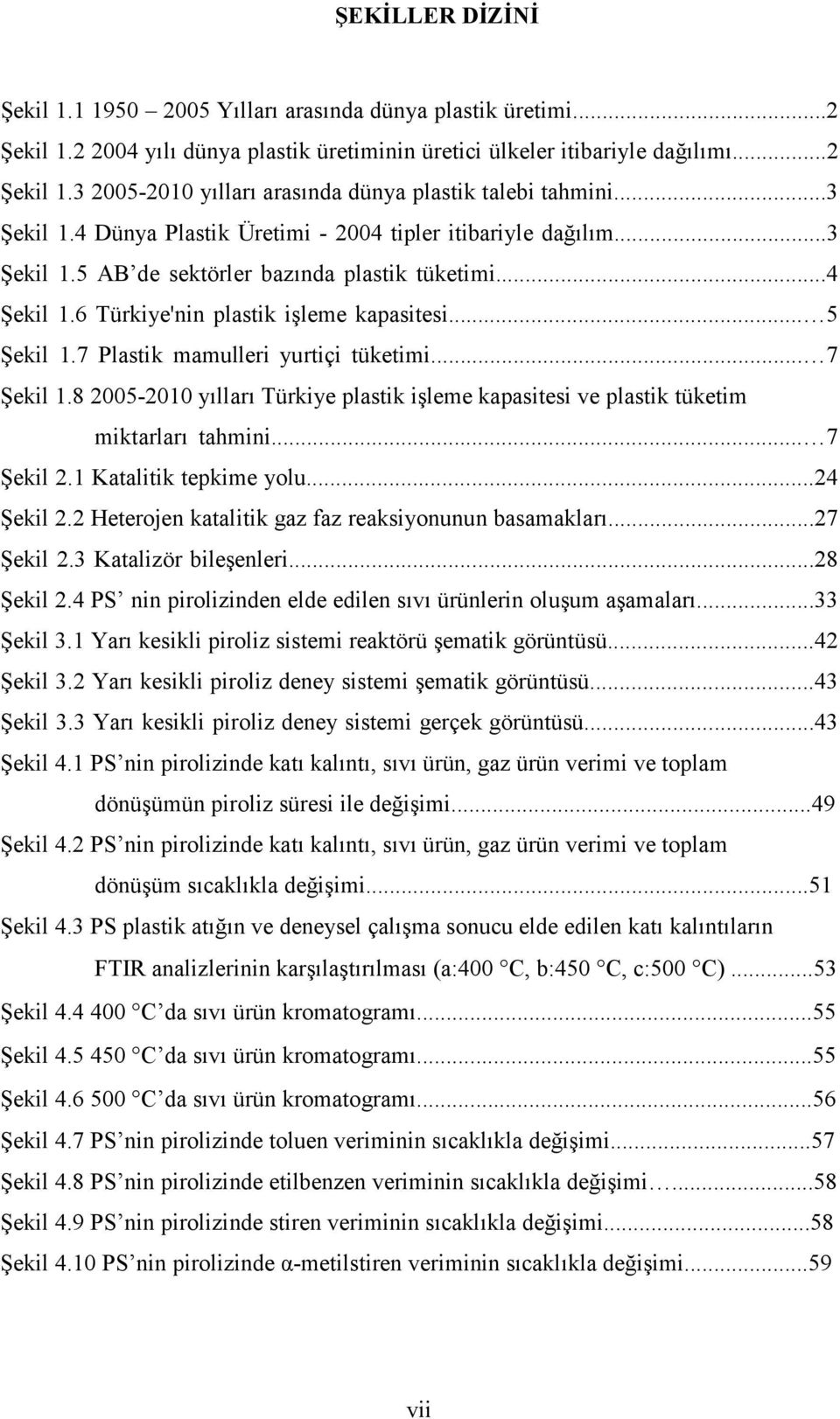 7 Plastik mamulleri yurtiçi tüketimi... 7 Şekil 1.8 2005-2010 yılları Türkiye plastik işleme kapasitesi ve plastik tüketim miktarları tahmini... 7 Şekil 2.1 Katalitik tepkime yolu...24 Şekil 2.