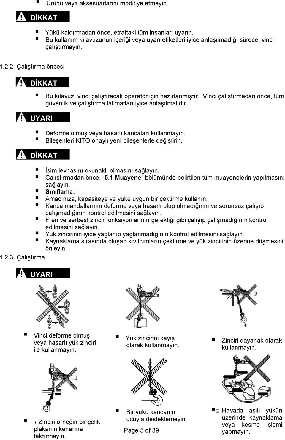 Vinci çalıştırmadan önce, tüm güvenlik ve çalıştırma talimatları iyice anlaşılmalıdır. Deforme olmuş veya hasarlı kancaları kullanmayın. Bileşenleri KITO onaylı yeni bileşenlerle değiştirin. 1.2.3.