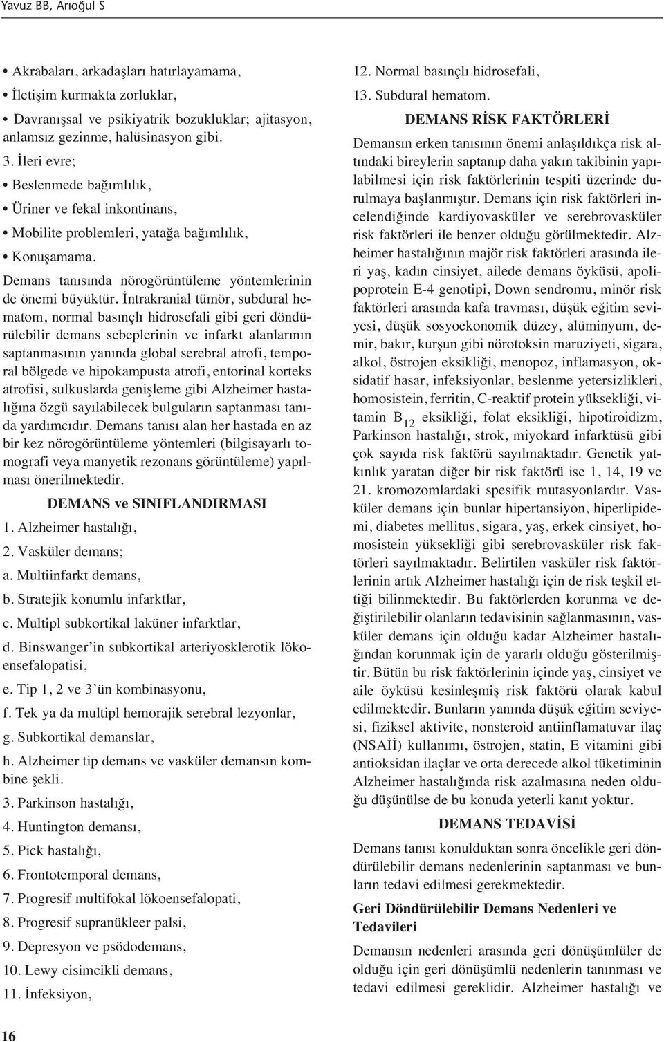 İntrakranial tümör, subdural hematom, normal bas nçl hidrosefali gibi geri döndürülebilir demans sebeplerinin ve infarkt alanlar n n saptanmas n n yan nda global serebral atrofi, temporal bölgede ve