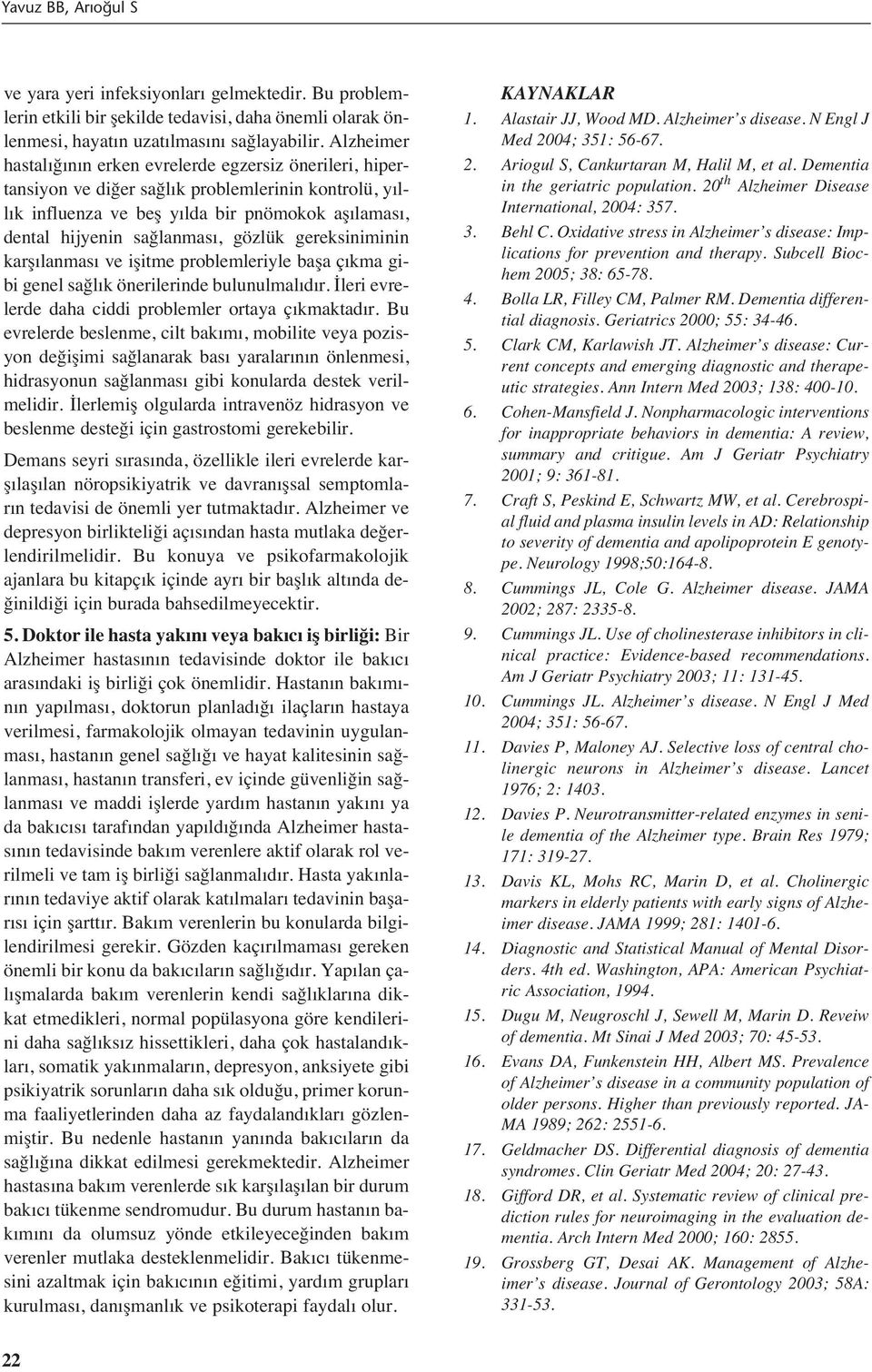 gözlük gereksiniminin karş lanmas ve işitme problemleriyle başa ç kma gibi genel sağl k önerilerinde bulunulmal d r. İleri evrelerde daha ciddi problemler ortaya ç kmaktad r.